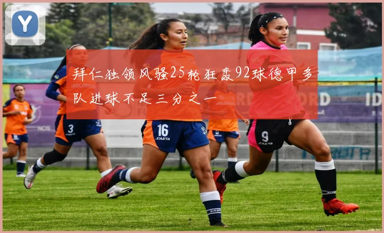 拜仁独领风骚25轮狂轰92球德甲多队进球不足三分之一