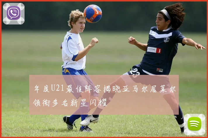 年度U21最佳阵容揭晓亚马尔居莱尔领衔多名新星闪耀
