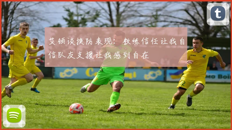 艾顿谈换防表现：教练信任让我自信队友支援让我感到自在