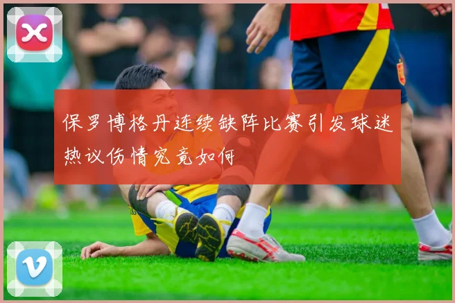 保罗博格丹连续缺阵比赛引发球迷热议伤情究竟如何