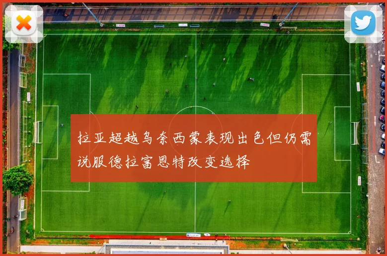 拉亚超越乌奈西蒙表现出色但仍需说服德拉富恩特改变选择