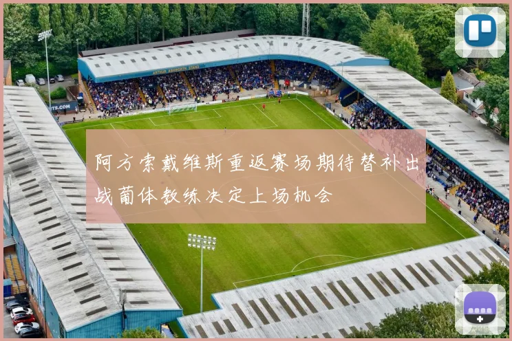 阿方索戴维斯重返赛场期待替补出战葡体教练决定上场机会