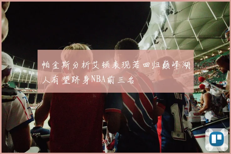 帕金斯分析艾顿表现若回归巅峰湖人有望跻身NBA前三名