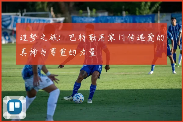 追梦之旅：巴特勒用家门传递爱的真谛与尊重的力量