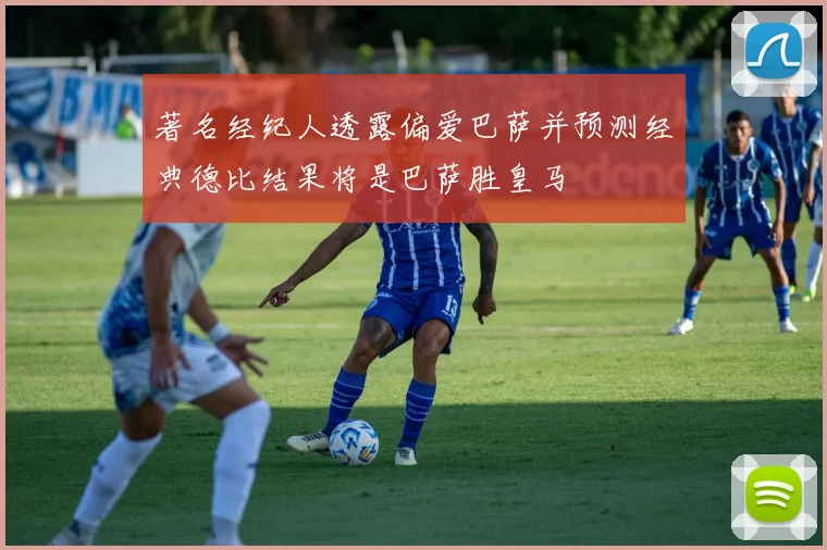 著名经纪人透露偏爱巴萨并预测经典德比结果将是巴萨胜皇马