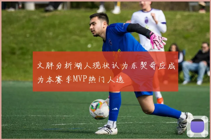 文胖分析湖人现状认为东契奇应成为本赛季MVP热门人选